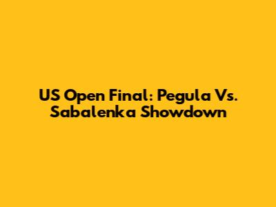 US Open Final: Pegula Vs. Sabalenka Showdown