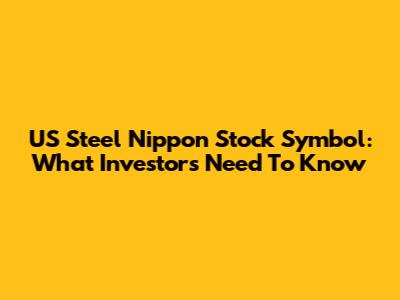 US Steel Nippon Stock Symbol: What Investors Need To Know