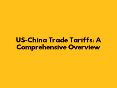 US-China Trade Tariffs: A Comprehensive Overview