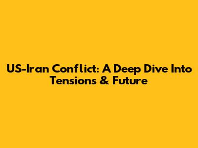 US-Iran Conflict: A Deep Dive Into Tensions & Future