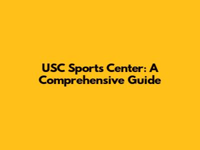 USC Sports Center: A Comprehensive Guide