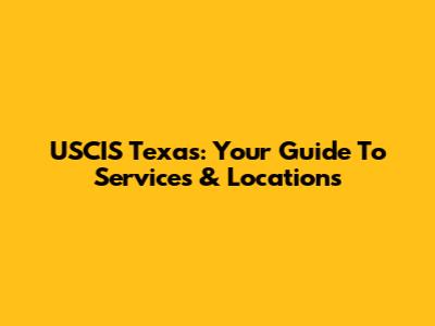 USCIS Texas: Your Guide To Services & Locations