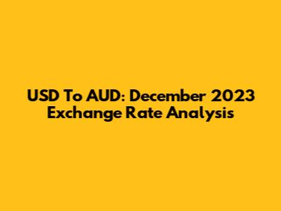 USD To AUD: December 2023 Exchange Rate Analysis