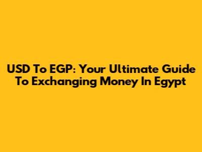 USD To EGP: Your Ultimate Guide To Exchanging Money In Egypt