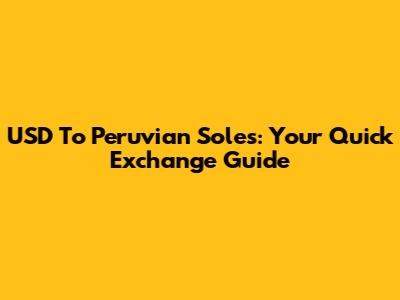 USD To Peruvian Soles: Your Quick Exchange Guide
