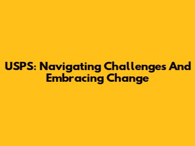 USPS: Navigating Challenges And Embracing Change
