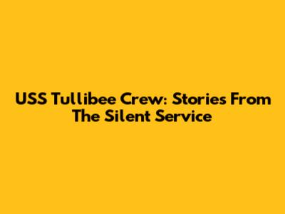 USS Tullibee Crew: Stories From The Silent Service