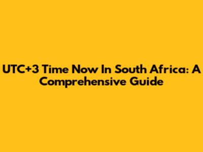 UTC+3 Time Now In South Africa: A Comprehensive Guide