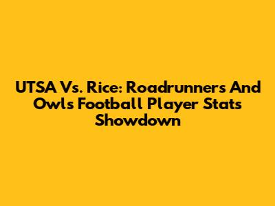 UTSA Vs. Rice: Roadrunners And Owls Football Player Stats Showdown