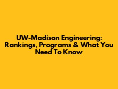 UW-Madison Engineering: Rankings, Programs & What You Need To Know