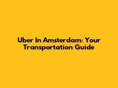 Uber In Amsterdam: Your Transportation Guide
