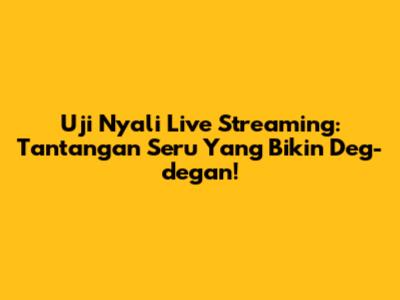 Uji Nyali Live Streaming: Tantangan Seru Yang Bikin Deg-degan!