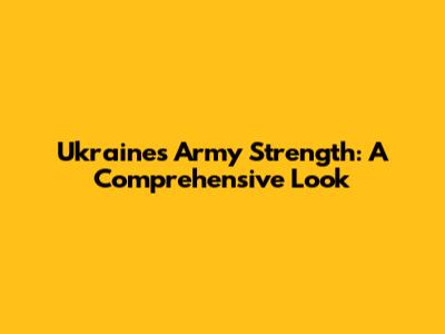 Ukraine's Army Strength: A Comprehensive Look
