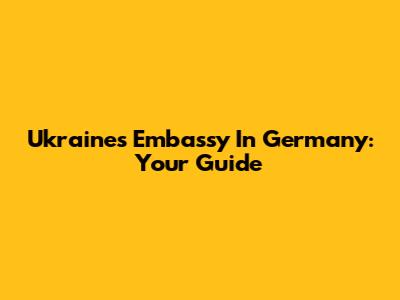 Ukraine's Embassy In Germany: Your Guide