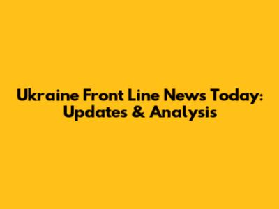 Ukraine Front Line News Today: Updates & Analysis