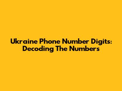 Ukraine Phone Number Digits: Decoding The Numbers