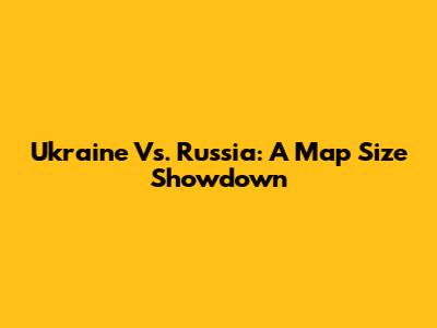 Ukraine Vs. Russia: A Map Size Showdown