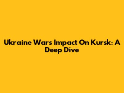 Ukraine War's Impact On Kursk: A Deep Dive
