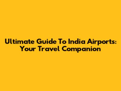 Ultimate Guide To India Airports: Your Travel Companion
