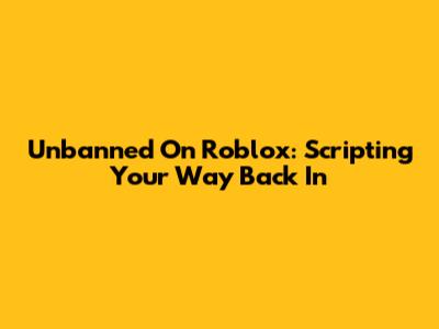 Unbanned On Roblox: Scripting Your Way Back In