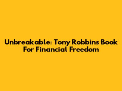 Unbreakable: Tony Robbins' Book For Financial Freedom