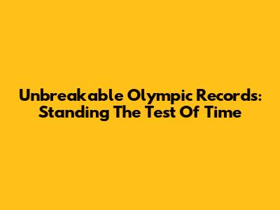 Unbreakable Olympic Records: Standing The Test Of Time