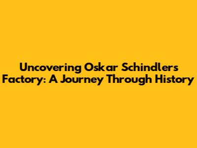 Uncovering Oskar Schindler's Factory: A Journey Through History