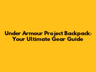 Under Armour Project Backpack: Your Ultimate Gear Guide