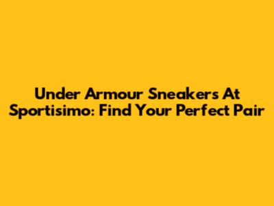 Under Armour Sneakers At Sportisimo: Find Your Perfect Pair