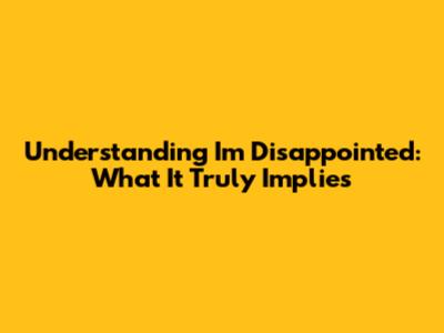 Understanding "I'm Disappointed": What It Truly Implies