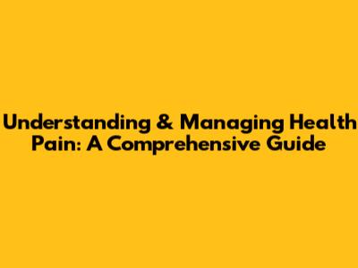 Understanding & Managing Health Pain: A Comprehensive Guide