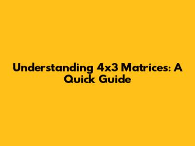 Understanding 4x3 Matrices: A Quick Guide