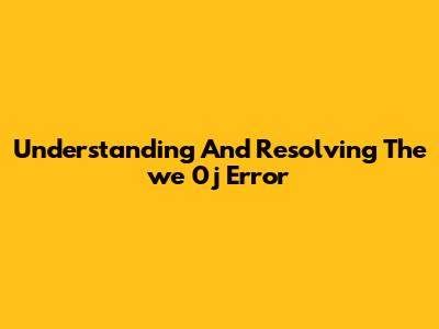 Understanding And Resolving The 'we 0j' Error