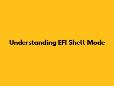 Understanding EFI Shell Mode