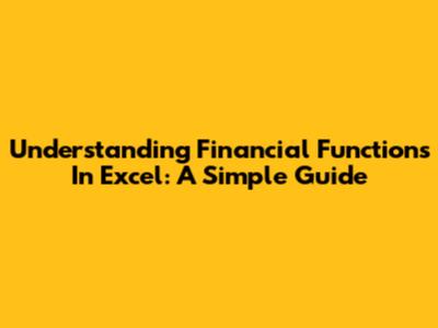 Understanding Financial Functions In Excel: A Simple Guide