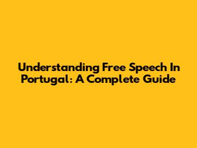 Understanding Free Speech In Portugal: A Complete Guide