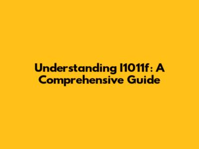 Understanding I1011f: A Comprehensive Guide