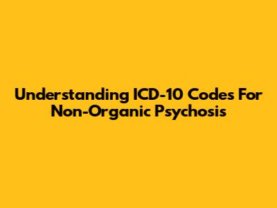 Understanding ICD-10 Codes For Non-Organic Psychosis