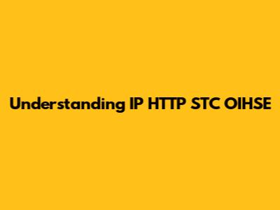 Understanding IP HTTP STC OIHSE