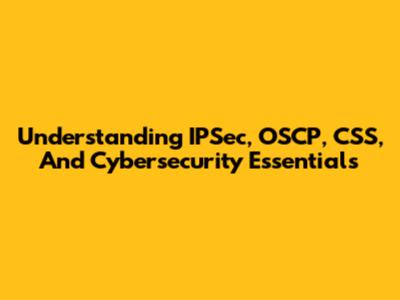 Understanding IPSec, OSCP, CSS, And Cybersecurity Essentials