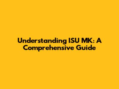 Understanding ISU MK: A Comprehensive Guide