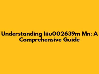 Understanding Iiiu002639m Mn: A Comprehensive Guide
