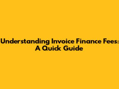 Understanding Invoice Finance Fees: A Quick Guide