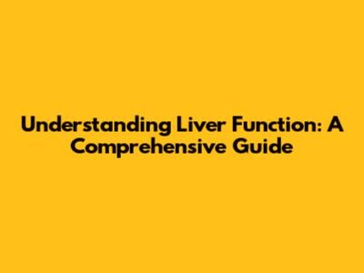 Understanding Liver Function: A Comprehensive Guide