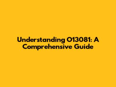 Understanding O13081: A Comprehensive Guide