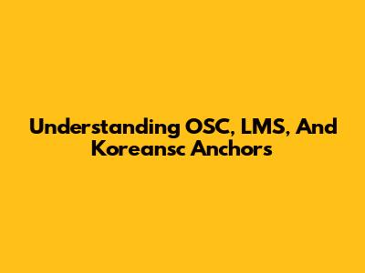 Understanding OSC, LMS, And Koreansc Anchors