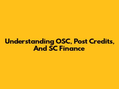 Understanding OSC, Post Credits, And SC Finance