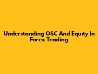 Understanding OSC And Equity In Forex Trading