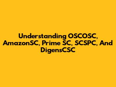 Understanding OSCOSC, AmazonSC, Prime SC, SCSPC, And DigensCSC