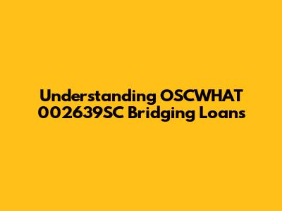 Understanding OSCWHAT 002639SC Bridging Loans